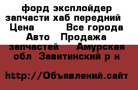 форд эксплойдер запчасти хаб передний › Цена ­ 100 - Все города Авто » Продажа запчастей   . Амурская обл.,Завитинский р-н